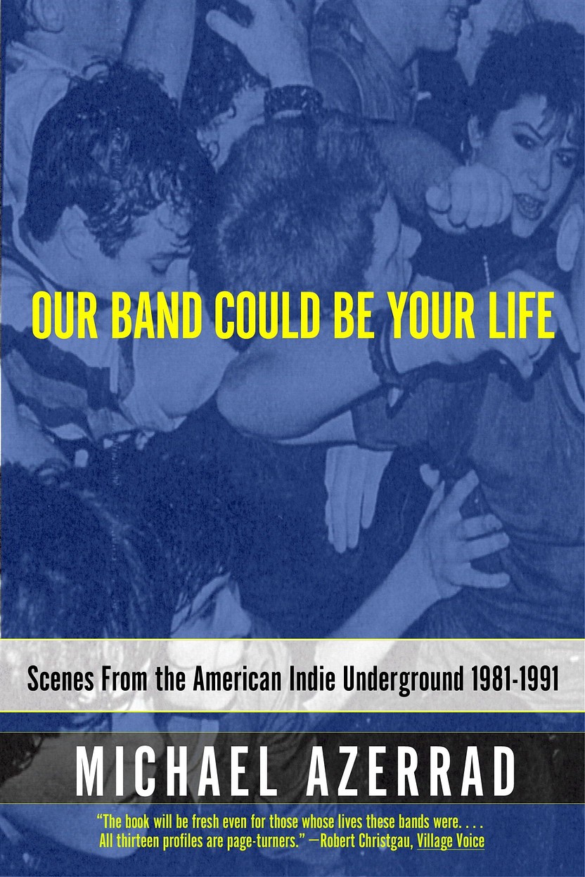 Our Band Could Be Your Life: Scenes from the American Indie Underground, 1981–1991